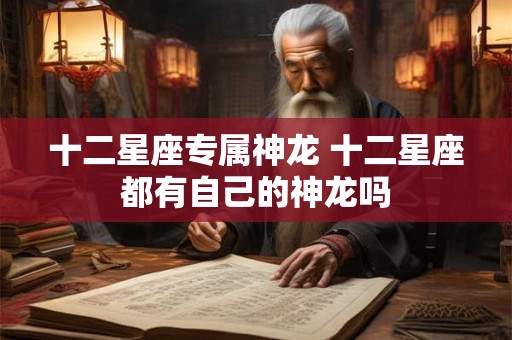 十二星座专属神龙 十二星座都有自己的神龙吗