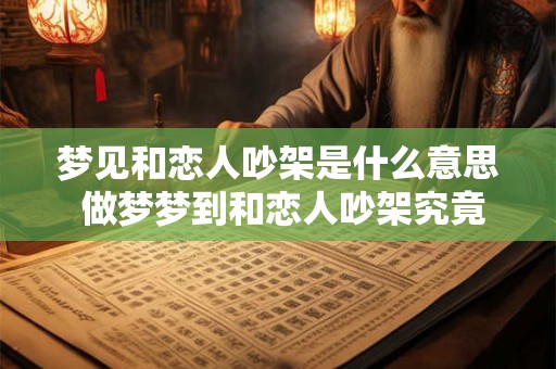 梦见和恋人吵架是什么意思 做梦梦到和恋人吵架究竟好不好