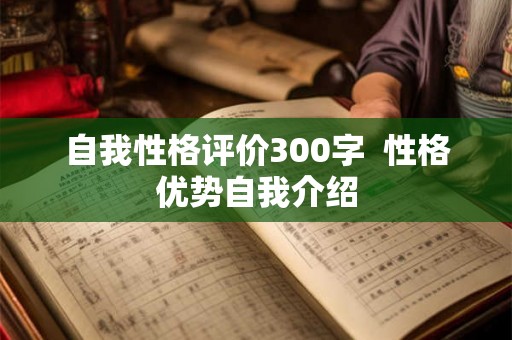 自我性格评价300字  性格优势自我介绍