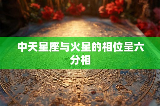 中天星座与火星的相位呈六分相