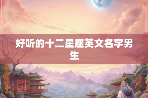 好听的十二星座英文名字男生 好听的十二星座英文名字男生