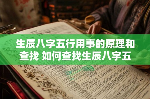 生辰八字五行用事的原理和查找 如何查找生辰八字五行用事