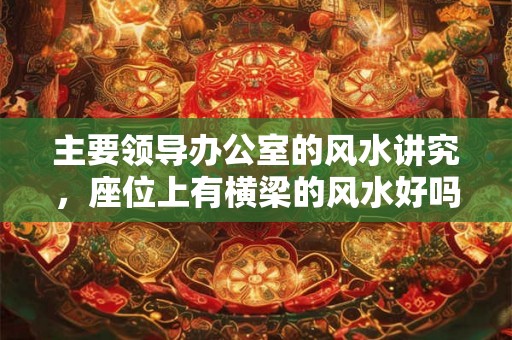 主要领导办公室的风水讲究，座位上有横梁的风水好吗？