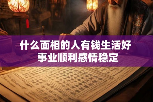 什么面相的人有钱生活好  事业顺利感情稳定