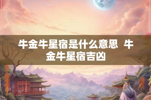 牛金牛星宿是什么意思  牛金牛星宿吉凶