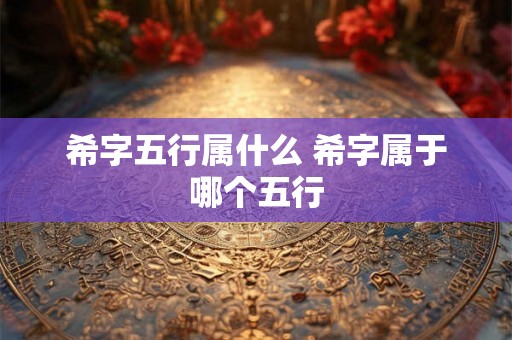 希字五行属什么 希字属于哪个五行