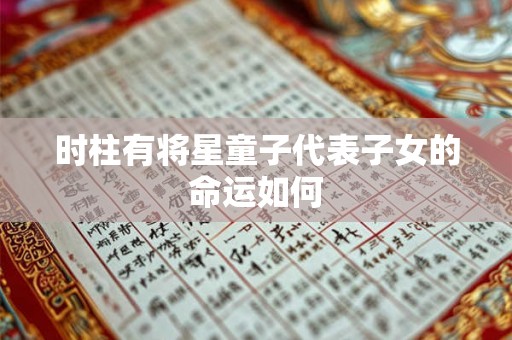 时柱有将星童子代表子女的命运如何