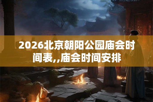 2026北京朝阳公园庙会时间表,,庙会时间安排 2026北京朝阳公园庙会时间表,,庙会时间安排