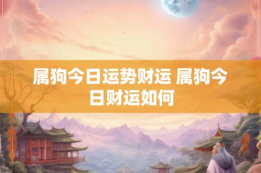 属狗今日运势财运 属狗今日财运如何