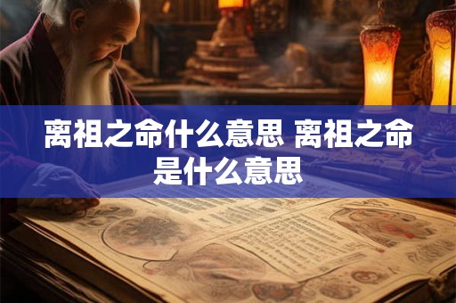 离祖之命什么意思 离祖之命是什么意思