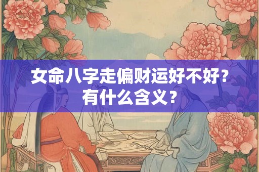 女命八字走偏财运好不好？有什么含义？