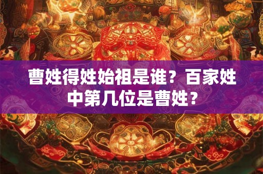 曹姓得姓始祖是谁？百家姓中第几位是曹姓？