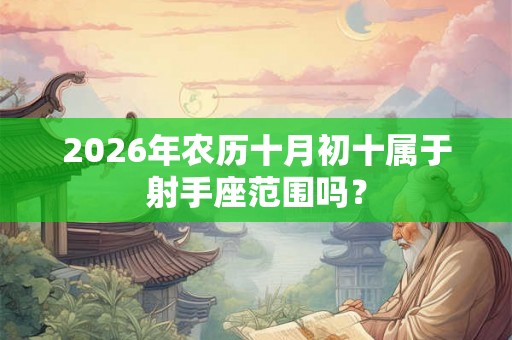 2026年农历十月初十属于射手座范围吗？