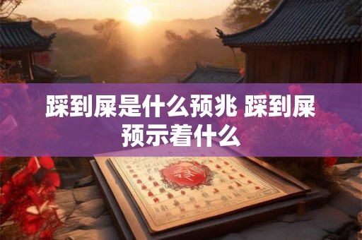 踩到屎是什么预兆 踩到屎预示着什么
