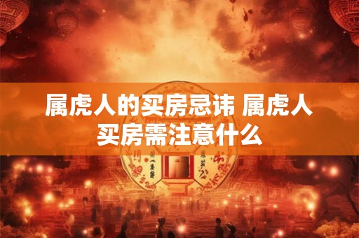 属虎人的买房忌讳 属虎人买房需注意什么