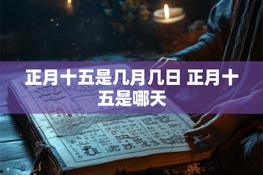 正月十五是几月几日 正月十五是哪天