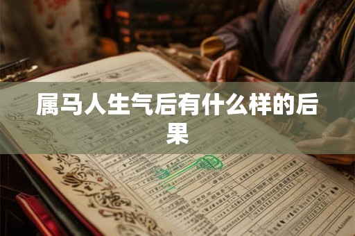 属马人生气后有什么样的后果 属马人生气后有什么样的后果