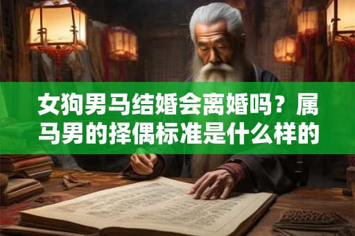 女狗男马结婚会离婚吗？属马男的择偶标准是什么样的？