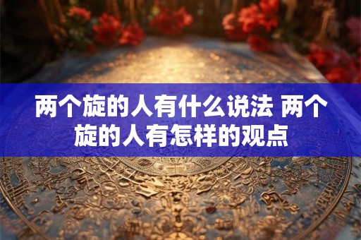两个旋的人有什么说法 两个旋的人有怎样的观点