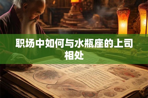 职场中如何与水瓶座的上司相处