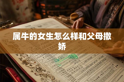 属牛的女生怎么样和父母撒娇
