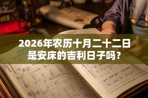 2026年农历十月二十二日是安床的吉利日子吗？