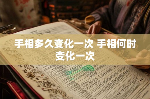 手相多久变化一次 手相何时变化一次 手相多久变化一次 手相何时变化一次