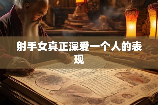 射手女真正深爱一个人的表现