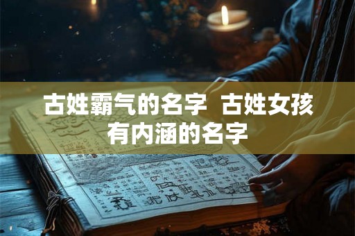 古姓霸气的名字  古姓女孩有内涵的名字