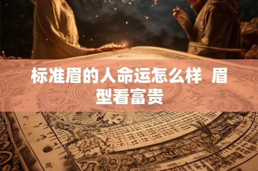 标准眉的人命运怎么样  眉型看富贵