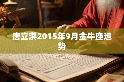 唐立淇2015年9月金牛座运势 唐立淇2015年9月金牛座运势