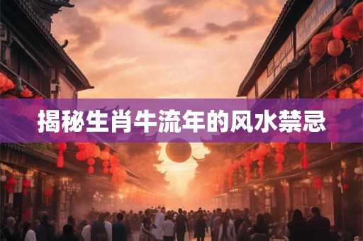 揭秘生肖牛流年的风水禁忌
