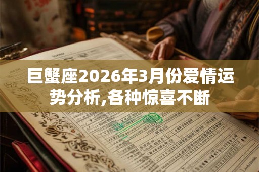 巨蟹座2026年3月份爱情运势分析,各种惊喜不断