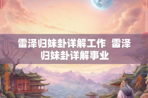 雷泽归妹卦详解工作  雷泽归妹卦详解事业