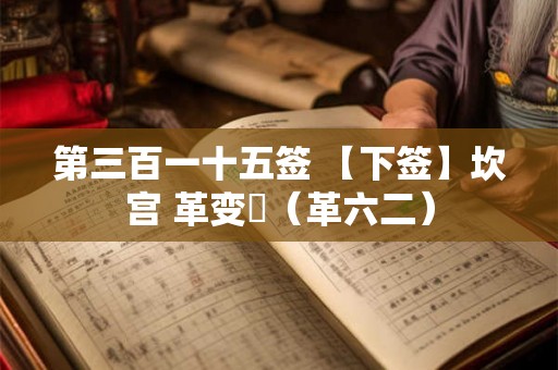 第三百一十五签 【下签】坎宫 革变夬（革六二）