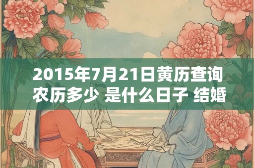 2015年7月21日黄历查询 农历多少 是什么日子 结婚吉时