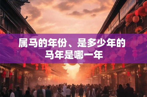 属马的年份、是多少年的 马年是哪一年