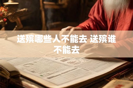 送殡哪些人不能去 送殡谁不能去 送殡哪些人不能去 送殡谁不能去