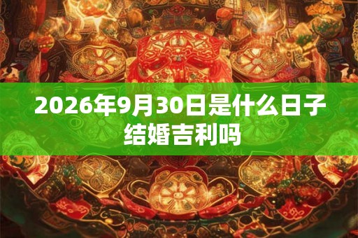 2026年9月30日是什么日子 结婚吉利吗