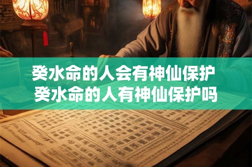 癸水命的人会有神仙保护 癸水命的人有神仙保护吗