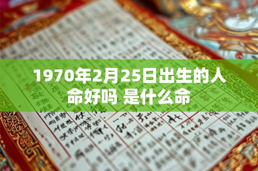 1970年2月25日出生的人命好吗 是什么命