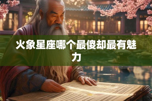 火象星座哪个最傻却最有魅力