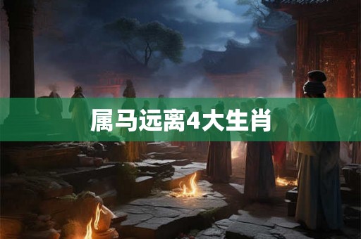 属马远离4大生肖