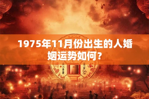 1975年11月份出生的人婚姻运势如何？