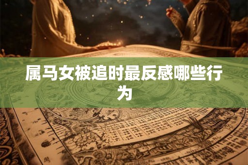 属马女被追时最反感哪些行为