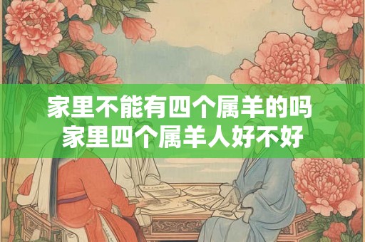 家里不能有四个属羊的吗 家里四个属羊人好不好