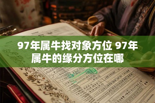 97年属牛找对象方位 97年属牛的缘分方位在哪