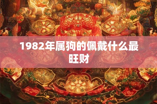 1982年属狗的佩戴什么最旺财