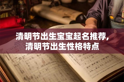 清明节出生宝宝起名推荐,清明节出生性格特点 清明节出生宝宝起名推荐,清明节出生性格特点