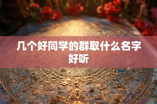 几个好同学的群取什么名字好听